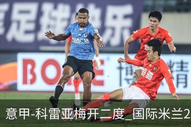 意甲-科雷亚梅开二度 国际米兰2-0乌迪内斯夺连胜